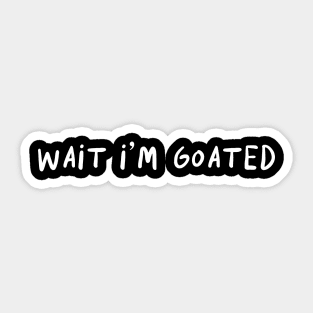 Wait I’m Goated Funny For Men Women Sticker